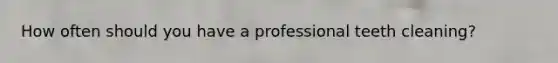 How often should you have a professional teeth cleaning?