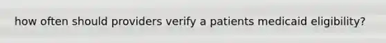 how often should providers verify a patients medicaid eligibility?