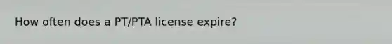 How often does a PT/PTA license expire?