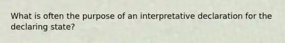 What is often the purpose of an interpretative declaration for the declaring state?