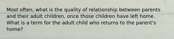 Most often, what is the quality of relationship between parents and their adult children, once those children have left home. What is a term for the adult child who returns to the parent's home?