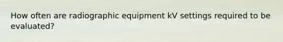 How often are radiographic equipment kV settings required to be evaluated?