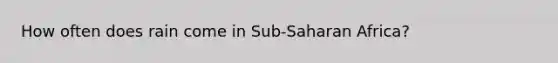 How often does rain come in Sub-Saharan Africa?