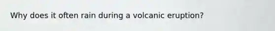 Why does it often rain during a volcanic eruption?