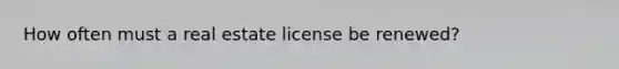 How often must a real estate license be renewed?