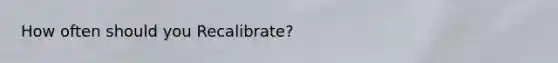 How often should you Recalibrate?