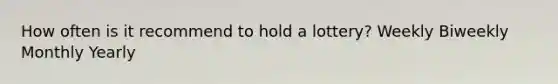 How often is it recommend to hold a lottery? Weekly Biweekly Monthly Yearly