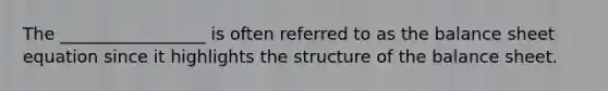 The _________________ is often referred to as the balance sheet equation since it highlights the structure of the balance sheet.