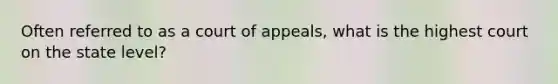 Often referred to as a court of appeals, what is the highest court on the state level?