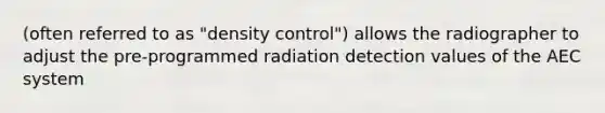 (often referred to as "density control") allows the radiographer to adjust the pre-programmed radiation detection values of the AEC system