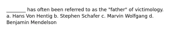 ________ has often been referred to as the "father" of victimology. a. Hans Von Hentig b. Stephen Schafer c. Marvin Wolfgang d. Benjamin Mendelson