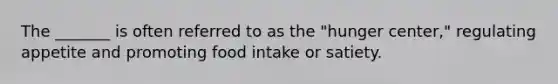 The _______ is often referred to as the "hunger center," regulating appetite and promoting food intake or satiety.