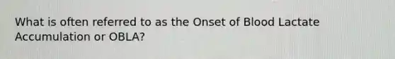 What is often referred to as the Onset of Blood Lactate Accumulation or OBLA?