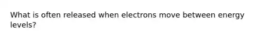 What is often released when electrons move between energy levels?