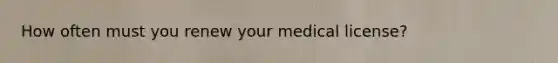 How often must you renew your medical license?