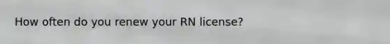 How often do you renew your RN license?