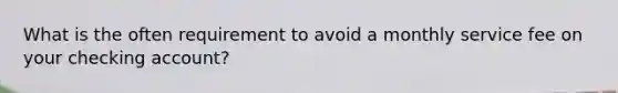 What is the often requirement to avoid a monthly service fee on your checking account?