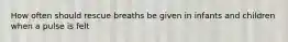 How often should rescue breaths be given in infants and children when a pulse is felt