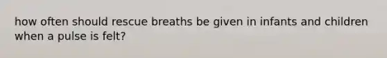 how often should rescue breaths be given in infants and children when a pulse is felt?