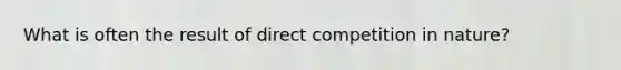 What is often the result of direct competition in nature?