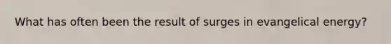 What has often been the result of surges in evangelical energy?