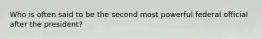 Who is often said to be the second most powerful federal official after the president?