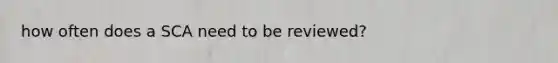 how often does a SCA need to be reviewed?