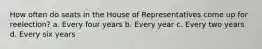 How often do seats in the House of Representatives come up for reelection? a. Every four years b. Every year c. Every two years d. Every six years