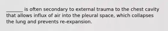 _______ is often secondary to external trauma to the chest cavity that allows influx of air into the pleural space, which collapses the lung and prevents re-expansion.