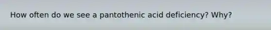 How often do we see a pantothenic acid deficiency? Why?