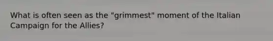 What is often seen as the "grimmest" moment of the Italian Campaign for the Allies?