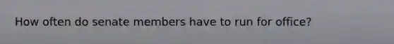 How often do senate members have to run for office?