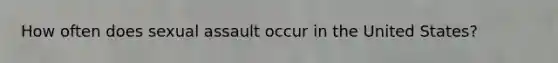 How often does sexual assault occur in the United States?