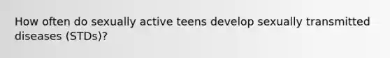 How often do sexually active teens develop sexually transmitted diseases (STDs)?