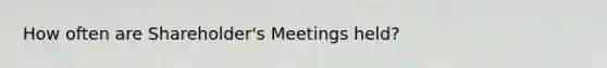 How often are Shareholder's Meetings held?