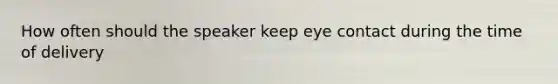 How often should the speaker keep eye contact during the time of delivery