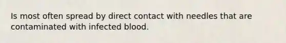 Is most often spread by direct contact with needles that are contaminated with infected blood.