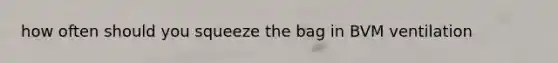 how often should you squeeze the bag in BVM ventilation