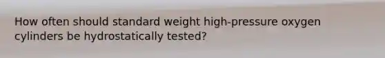 How often should standard weight high-pressure oxygen cylinders be hydrostatically tested?