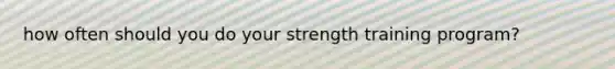 how often should you do your strength training program?