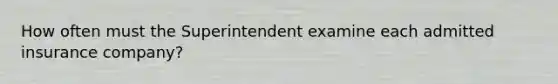 How often must the Superintendent examine each admitted insurance company?