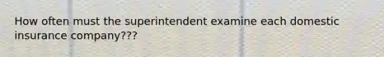 How often must the superintendent examine each domestic insurance company???