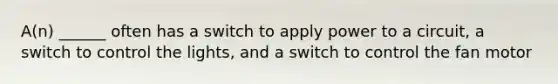 A(n) ______ often has a switch to apply power to a circuit, a switch to control the lights, and a switch to control the fan motor