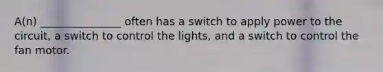 A(n) _______________ often has a switch to apply power to the circuit, a switch to control the lights, and a switch to control the fan motor.