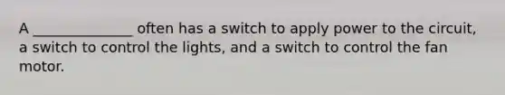 A ______________ often has a switch to apply power to the circuit, a switch to control the lights, and a switch to control the fan motor.