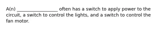 A(n) __________________ often has a switch to apply power to the circuit, a switch to control the lights, and a switch to control the fan motor.