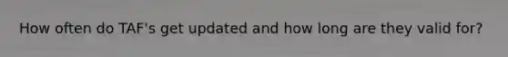 How often do TAF's get updated and how long are they valid for?