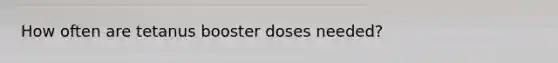 How often are tetanus booster doses needed?