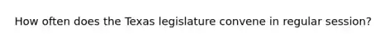 How often does the Texas legislature convene in regular session?