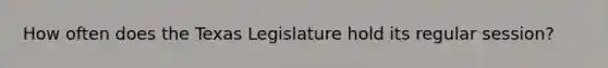 How often does the Texas Legislature hold its regular session?